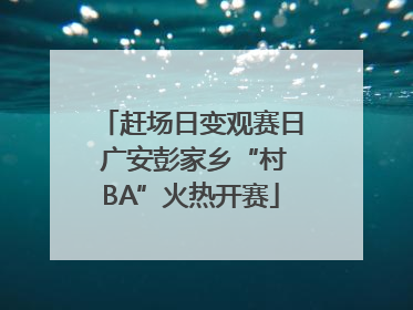 赶场日变观赛日 广安彭家乡“村BA”火热开赛