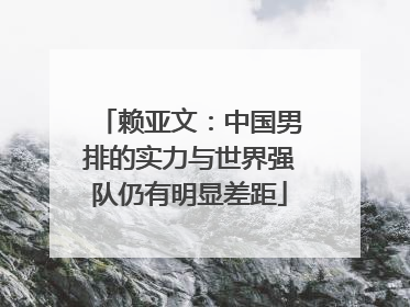 赖亚文：中国男排的实力与世界强队仍有明显差距