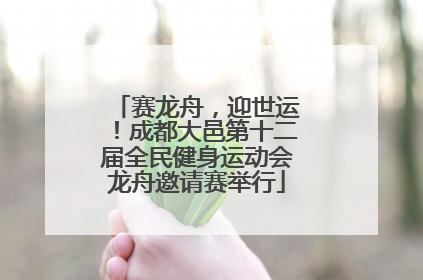 赛龙舟，迎世运！成都大邑第十二届全民健身运动会龙舟邀请赛举行