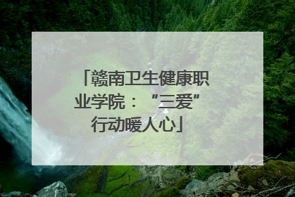 赣南卫生健康职业学院：“三爱”行动暖人心