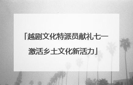 越剧文化特派员献礼七一 激活乡土文化新活力