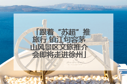 跟着“苏超”推旅行 镇江句容茅山风景区文旅推介会即将走进徐州