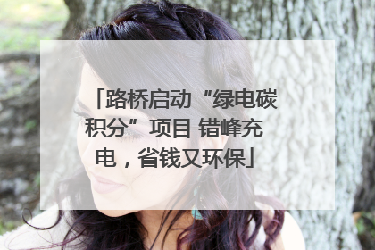 路桥启动“绿电碳积分”项目 错峰充电，省钱又环保