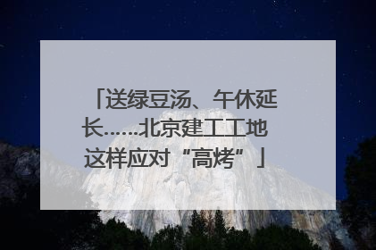 送绿豆汤、午休延长……北京建工工地这样应对“高烤”