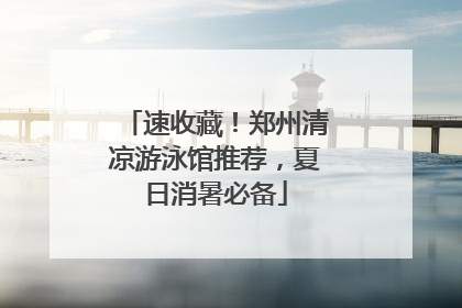速收藏！郑州清凉游泳馆推荐，夏日消暑必备