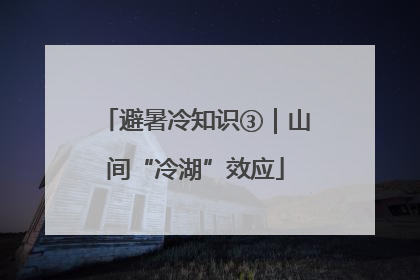 避暑冷知识③｜山间“冷湖”效应