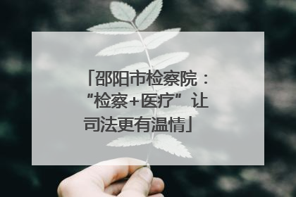 邵阳市检察院：“检察+医疗”让司法更有温情