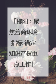邵阳：聚焦营商环境指标 锚定知识产权重点工作