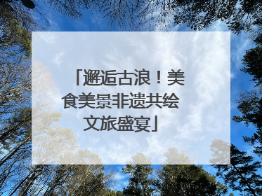 邂逅古浪！美食美景非遗共绘文旅盛宴
