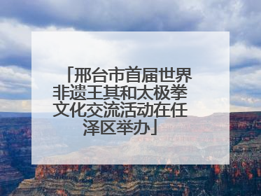 邢台市首届世界非遗王其和太极拳文化交流活动在任泽区举办