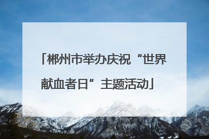 郴州市举办庆祝“世界献血者日”主题活动