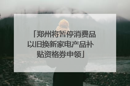 郑州将暂停消费品以旧换新家电产品补贴资格券申领