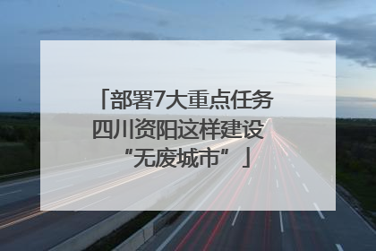 部署7大重点任务 四川资阳这样建设“无废城市”