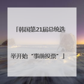 韩国第21届总统选举开始“事前投票”