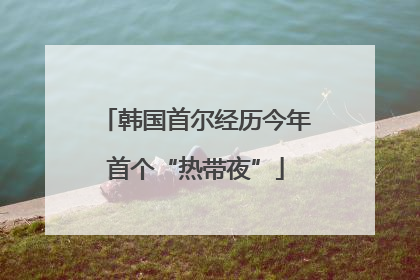 韩国首尔经历今年首个“热带夜”