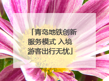 青岛地铁创新服务模式 入境游客出行无忧