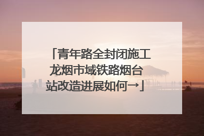 青年路全封闭施工 龙烟市域铁路烟台站改造进展如何→