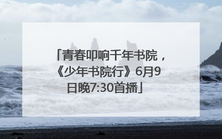 青春叩响千年书院，《少年书院行》6月9日晚7:30首播