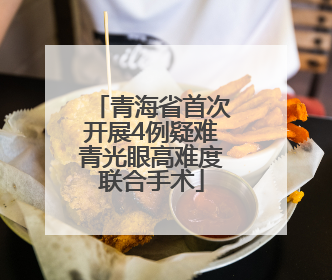 青海省首次开展4例疑难青光眼高难度联合手术