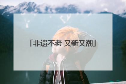 非遗不老 又新又潮