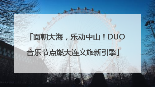 面朝大海，乐动中山！DUO音乐节点燃大连文旅新引擎