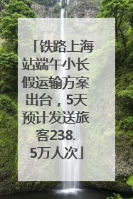 铁路上海站端午小长假运输方案出台，5天预计发送旅客238.5万人次