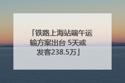 铁路上海站端午运输方案出台 5天或发客238.5万