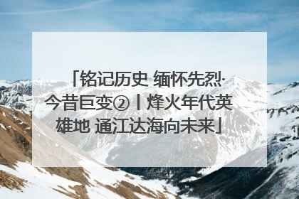 铭记历史 缅怀先烈·今昔巨变②丨烽火年代英雄地 通江达海向未来