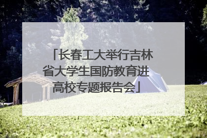 长春工大举行吉林省大学生国防教育进高校专题报告会