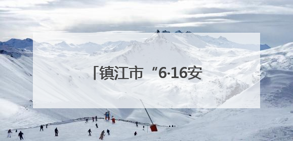 镇江市“6·16安全宣传咨询日”主场活动在丹徒和京口举办