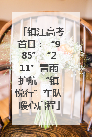 镇江高考首日：“985”“211”冒雨护航 “镇悦行”车队暖心启程