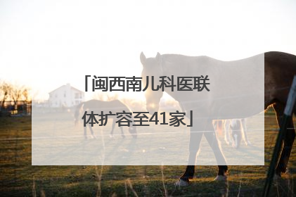闽西南儿科医联体扩容至41家