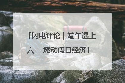 闪电评论｜端午遇上六一 燃动假日经济