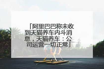 阿里巴巴称未收到天猫养车内斗消息，天猫养车：公司运营一切正常