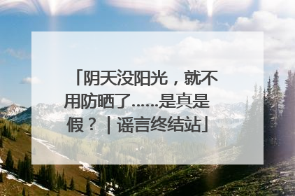 阴天没阳光，就不用防晒了……是真是假？｜谣言终结站