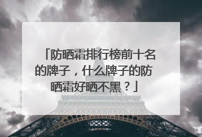 防晒霜排行榜前十名的牌子，什么牌子的防晒霜好晒不黑？