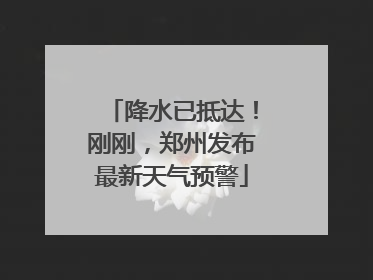 降水已抵达！刚刚，郑州发布最新天气预警