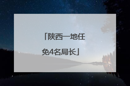 陕西一地任免4名局长