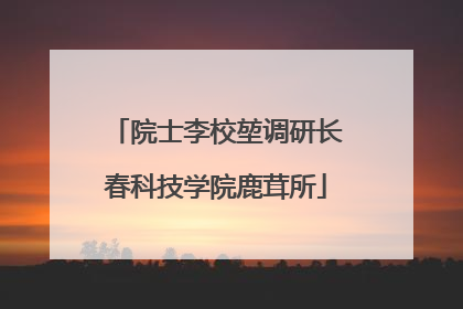 院士李校堃调研长春科技学院鹿茸所
