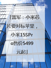 雷军：小米芯片要对标苹果，小米15SPro售价5499元起