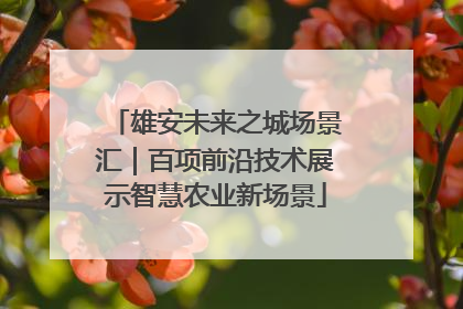 雄安未来之城场景汇｜百项前沿技术展示智慧农业新场景