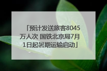 预计发送旅客8045万人次 国铁北京局7月1日起暑期运输启动