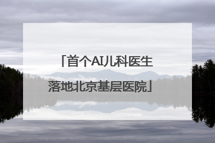 首个AI儿科医生落地北京基层医院