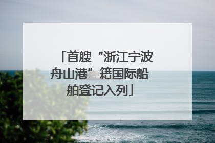 首艘“浙江宁波舟山港”籍国际船舶登记入列