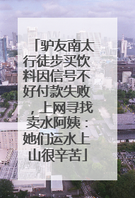 驴友南太行徒步买饮料因信号不好付款失败，上网寻找卖水阿姨：她们运水上山很辛苦