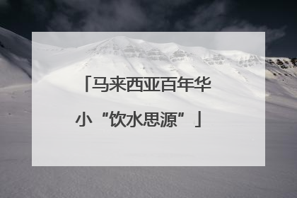 马来西亚百年华小“饮水思源”