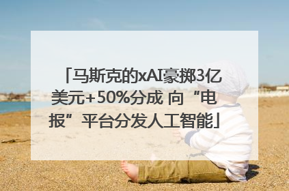 马斯克的xAI豪掷3亿美元+50%分成 向“电报”平台分发人工智能