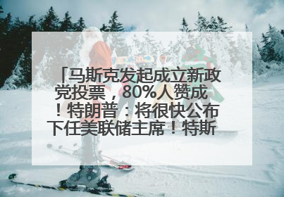 马斯克发起成立新政党投票，80%人赞成！特朗普：将很快公布下任美联储主席！特斯拉股价反弹，美股美元齐涨，全球大型机构从美国撤资