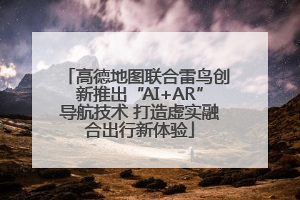 高德地图联合雷鸟创新推出“AI+AR”导航技术 打造虚实融合出行新体验