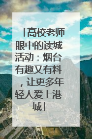 高校老师眼中的读城活动：烟台有趣又有料，让更多年轻人爱上港城